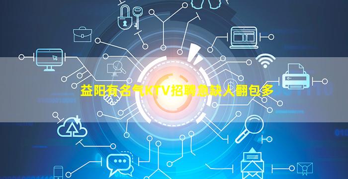益阳有名气KTV招聘急缺人翻包多